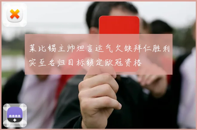 莱比锡主帅坦言运气欠缺拜仁胜利实至名归目标锁定欧冠资格
