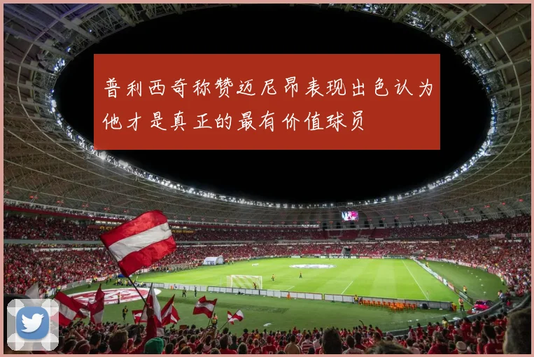 普利西奇称赞迈尼昂表现出色认为他才是真正的最有价值球员