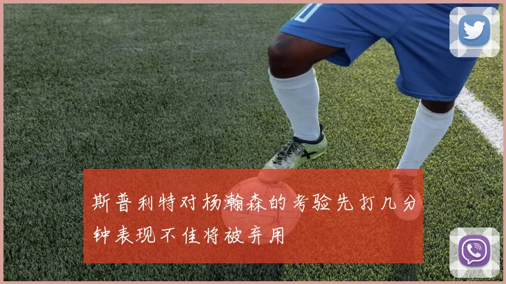 斯普利特对杨瀚森的考验先打几分钟表现不佳将被弃用
