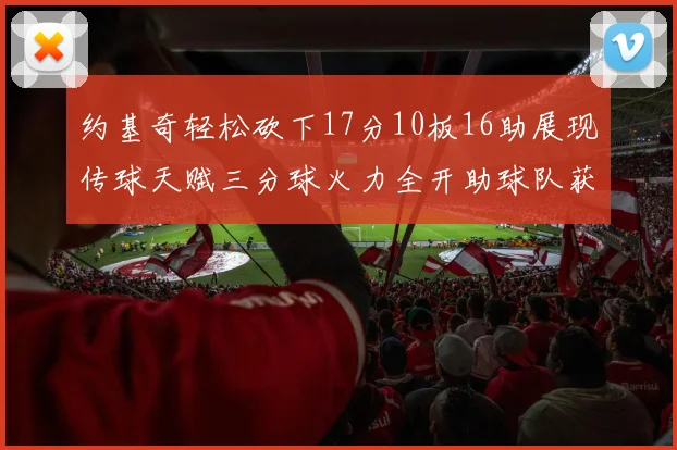 约基奇轻松砍下17分10板16助展现传球天赋三分球火力全开助球队获胜