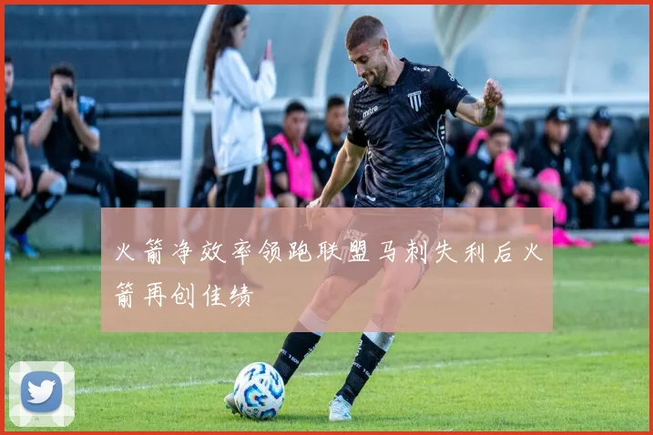 火箭净效率领跑联盟马刺失利后火箭再创佳绩