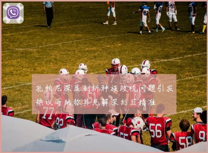 孔帕尼深度剖析种族歧视问题引发热议海纳称其见解深刻且精准