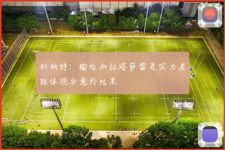 科纳特：输给加拉塔萨雷是实力差距体现非意外结果