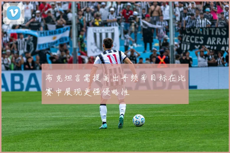布克坦言需提高出手频率目标在比赛中展现更强侵略性