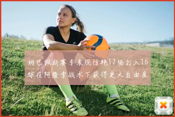 姆巴佩新赛季表现惊艳12场打入16球在阿隆索战术下获得更大自由度