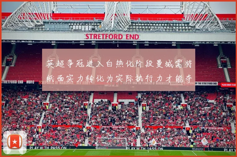 英超争冠进入白热化阶段曼城需将纸面实力转化为实际执行力才能夺冠
