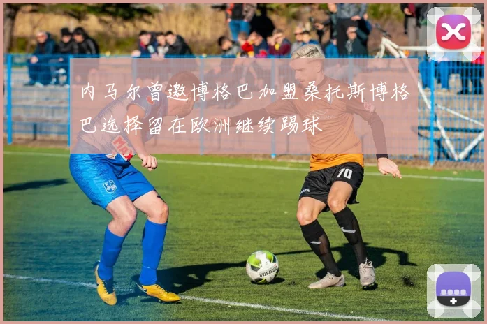 内马尔曾邀博格巴加盟桑托斯博格巴选择留在欧洲继续踢球