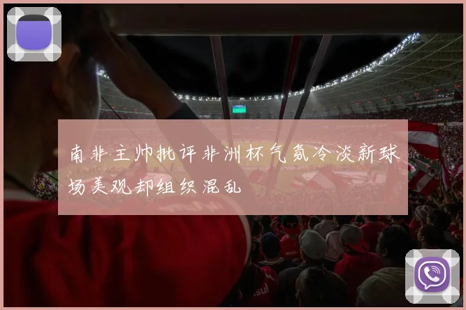 南非主帅批评非洲杯气氛冷淡新球场美观却组织混乱