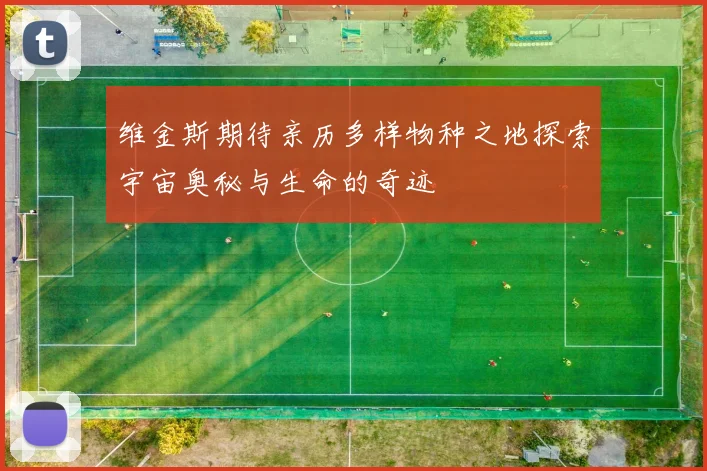 维金斯期待亲历多样物种之地探索宇宙奥秘与生命的奇迹