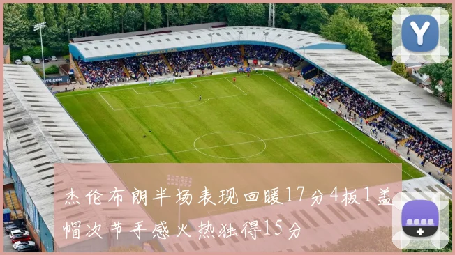 杰伦布朗半场表现回暖17分4板1盖帽次节手感火热独得15分