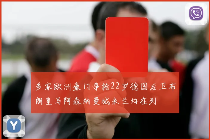 多家欧洲豪门争抢22岁德国后卫布朗皇马阿森纳曼城米兰均在列